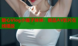 糖心Vlog小橘子妹妹：极品AV影片在线播放