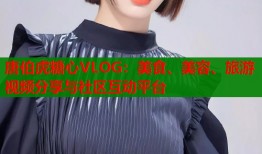 唐伯虎糖心VLOG：美食、美容、旅游视频分享与社区互动平台