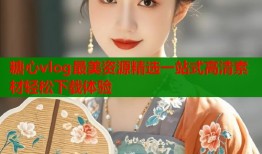 糖心vlog最美资源精选一站式高清素材轻松下载体验