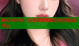 糖心VLOG：创意视频编辑与社交互动平台
