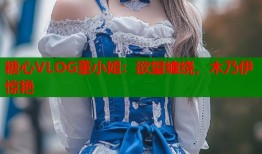 糖心VLOG董小姐：欲望缠绕，木乃伊惊艳