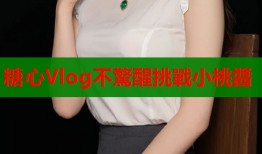 糖心Vlog不驚醒挑戰小桃醬