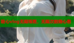糖心vlog无限观看，无限次数随心看