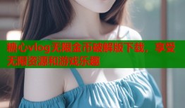 糖心vlog无限金币破解版下载，享受无限资源和游戏乐趣