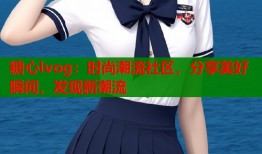 糖心lvog：时尚潮流社区，分享美好瞬间，发现新潮流