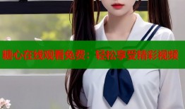 糖心在线观看免费：轻松享受精彩视频