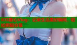 iOS糖心Vlog：记录生活美好瞬间，轻松剪辑分享