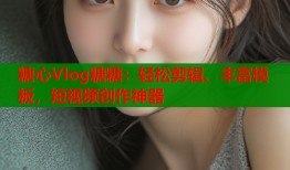 糖心Vlog糖糖：轻松剪辑、丰富模板，短视频创作神器