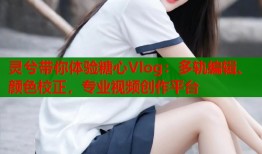 灵兮带你体验糖心Vlog：多轨编辑、颜色校正，专业视频创作平台