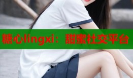 糖心lingxi：甜蜜社交平台