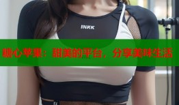 糖心苹果：甜美的平台，分享美味生活
