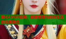 糖心LVGO官网：健康管理与时尚生活的完美融合