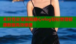木叶性处理医院糖心vlog轻松管理健康数据高效便捷