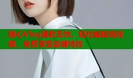糖心Vlog退款无忧，轻松编辑短视频，免费享受滤镜特效