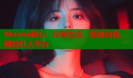 Meena糖心：分享生活，展现自我，网络红人平台