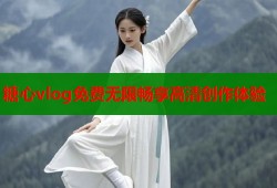 糖心vlog免费无限畅享高清创作体验