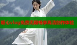 糖心vlog免费无限畅享高清创作体验