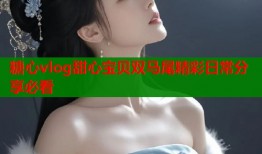 糖心vlog甜心宝贝双马尾精彩日常分享必看