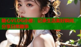 糖心VLOG小樱：记录生活美好瞬间，分享日常趣事