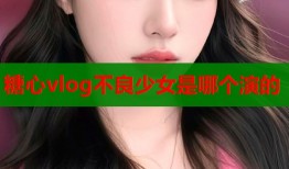 糖心vlog不良少女是哪个演的