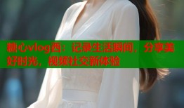 糖心vlog西：记录生活瞬间，分享美好时光，视频社交新体验