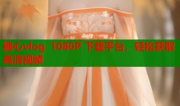 糖心vlog 1080P 下载平台，轻松获取高清视频