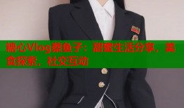 糖心Vlog蔡鱼子：甜蜜生活分享，美食探索，社交互动