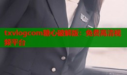 txvlogcom糖心破解版：免费高清视频平台