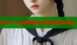糖心Vlog瓜呢精彩分享生活点滴必看