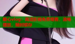 糖心vlog：高清影视免费观看，流畅播放，随时缓存
