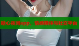 糖心夜间app，情感陪伴与社交平台