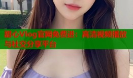 甜心Vlog官网免费进：高清视频播放与社交分享平台