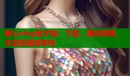 糖心vlog柚子猫：下载，随时观看，丰富短视频体验