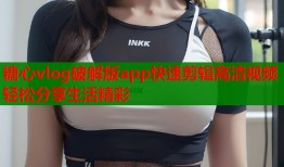糖心vlog破解版app快速剪辑高清视频轻松分享生活精彩