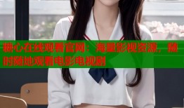 糖心在线观看官网：海量影视资源，随时随地观看电影电视剧
