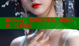 糖心lovg：情感社交平台，连接心灵，分享快乐
