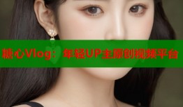 糖心Vlog：年轻UP主原创视频平台
