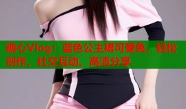 糖心Vlog：蓝色公主裙可爱兔，轻松创作、社交互动、高清分享