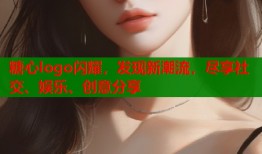 糖心logo闪耀，发现新潮流，尽享社交、娱乐、创意分享