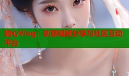 糖心Vlog：创意视频分享与社区互动平台