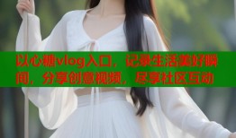 以心糖vlog入口，记录生活美好瞬间，分享创意视频，尽享社区互动
