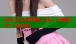 糖心vlog小橘作品：交友、视频推荐、实时互动