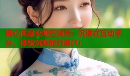 糖心风暴女哑巴演员：沉浸式互动平台，体验沉默的力量(1)