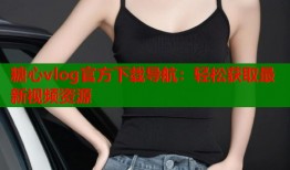 糖心vlog官方下载导航：轻松获取最新视频资源