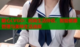 糖心LVGO：时尚生活伴侣，智能健康管理与美味生活选择