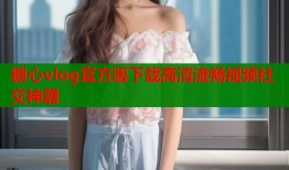 糖心vlog官方版下载高清流畅视频社交神器