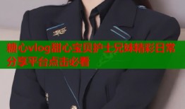 糖心vlog甜心宝贝护士兄妹精彩日常分享平台点击必看
