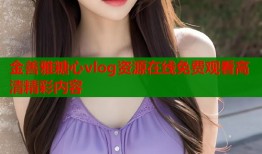 金善雅糖心vlog资源在线免费观看高清精彩内容