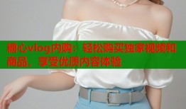 糖心vlog内购：轻松购买独家视频和商品，享受优质内容体验