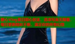 糖心Vlog夏日甜心放送，清凉写真无限看，每日更新精彩不断，满足你的所有幻想
